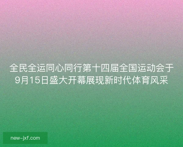全民全运同心同行第十四届全国运动会于9月15日盛大开幕展现新时代体育风采